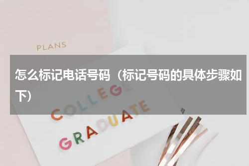 怎么标记电话号码（标记号码的具体步骤如下）