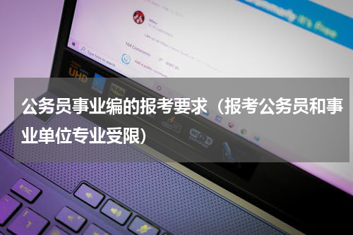 公务员事业编的报考要求（报考公务员和事业单位专业受限）