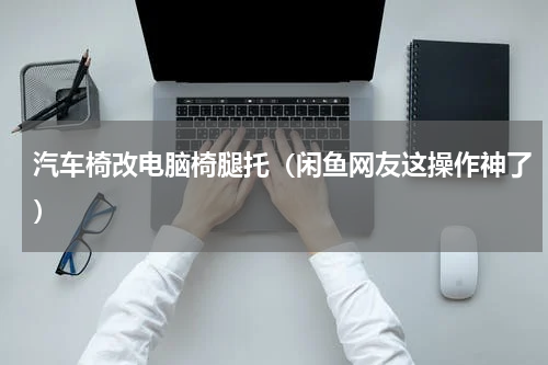 汽车椅改电脑椅腿托（闲鱼网友这操作神了）