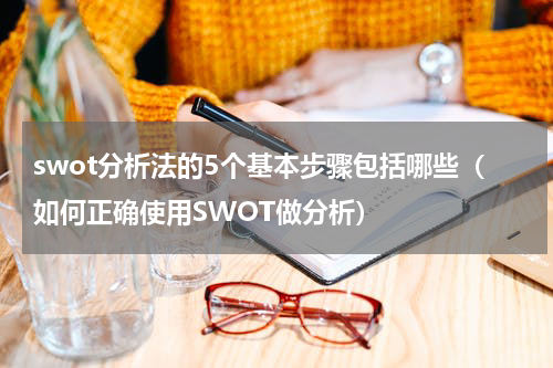 swot分析法的5个基本步骤包括哪些（如何正确使用SWOT做分析）