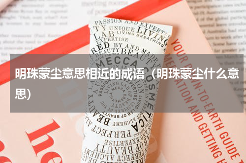 明珠蒙尘意思相近的成语（明珠蒙尘什么意思）