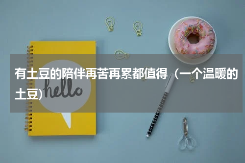 有土豆的陪伴再苦再累都值得（一个温暖的土豆）