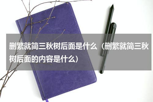 删繁就简三秋树后面是什么（删繁就简三秋树后面的内容是什么）