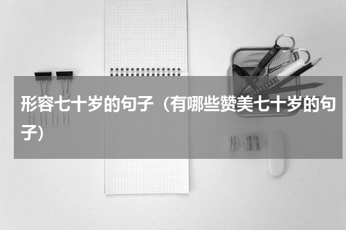形容七十岁的句子（有哪些赞美七十岁的句子）
