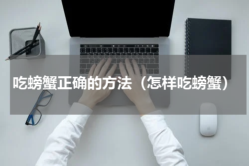 吃螃蟹正确的方法（怎样吃螃蟹）