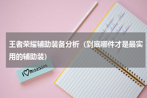 王者荣耀辅助装备分析（到底哪件才是最实用的辅助装）