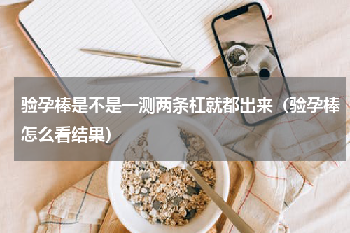 验孕棒是不是一测两条杠就都出来（验孕棒怎么看结果）