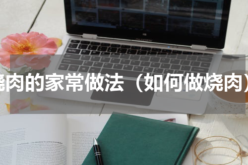 烧肉的家常做法（如何做烧肉）