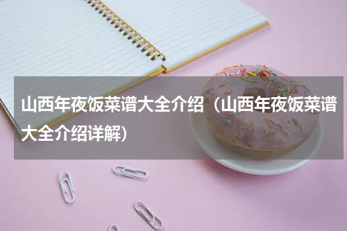 山西年夜饭菜谱大全介绍（山西年夜饭菜谱大全介绍详解）