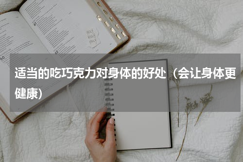 适当的吃巧克力对身体的好处（会让身体更健康）