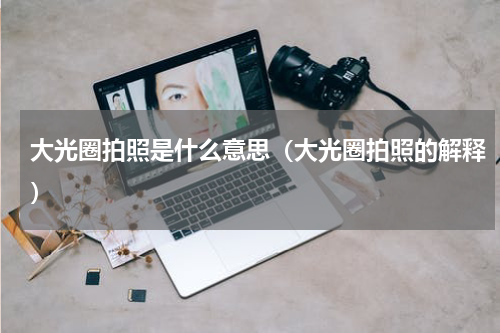 大光圈拍照是什么意思（大光圈拍照的解释）
