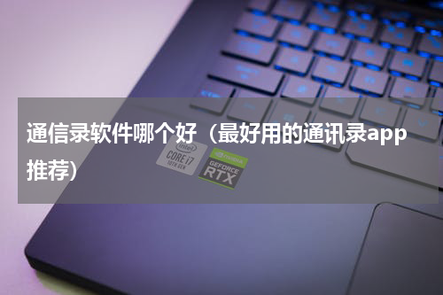 通信录软件哪个好（最好用的通讯录app推荐）