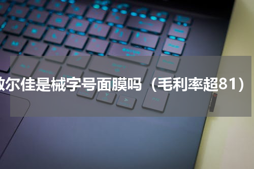 敷尔佳是械字号面膜吗（毛利率超81）