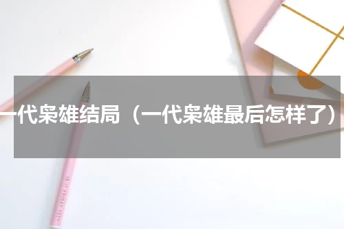 一代枭雄结局（一代枭雄最后怎样了）