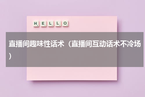 直播间趣味性话术（直播间互动话术不冷场）