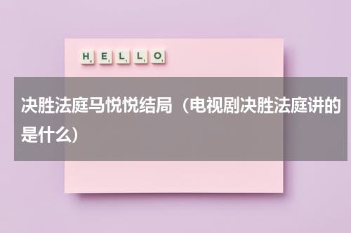 决胜法庭马悦悦结局（电视剧决胜法庭讲的是什么）