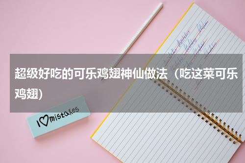 超级好吃的可乐鸡翅神仙做法（吃这菜可乐鸡翅）