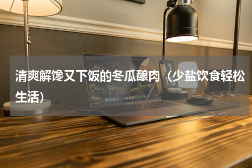 清爽解馋又下饭的冬瓜酿肉（少盐饮食轻松生活）