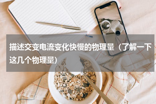 描述交变电流变化快慢的物理量（了解一下这几个物理量）
