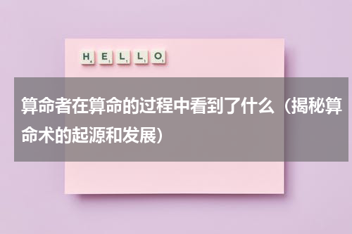 算命者在算命的过程中看到了什么（揭秘算命术的起源和发展）