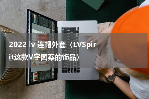 2022 lv 连帽外套（LVSpirit这款V字图案的饰品）