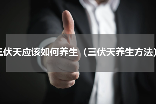 三伏天应该如何养生（三伏天养生方法）