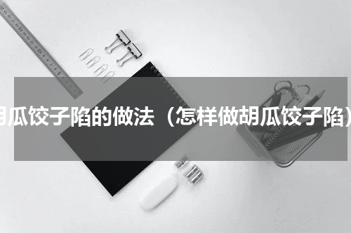 胡瓜饺子陷的做法（怎样做胡瓜饺子陷）