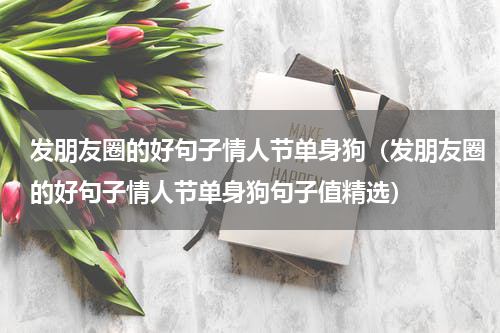 发朋友圈的好句子情人节单身狗（发朋友圈的好句子情人节单身狗句子值精选）