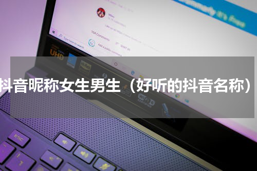 抖音昵称女生男生（好听的抖音名称）