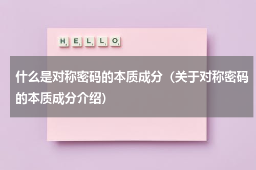 什么是对称密码的本质成分（关于对称密码的本质成分介绍）