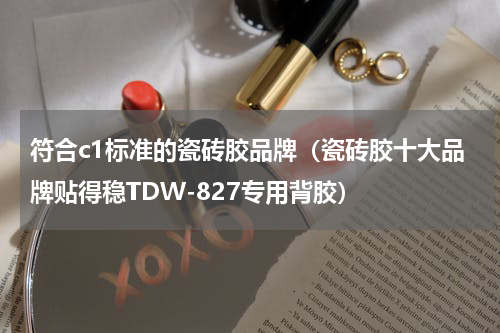 符合c1标准的瓷砖胶品牌（瓷砖胶十大品牌贴得稳TDW-827专用背胶）