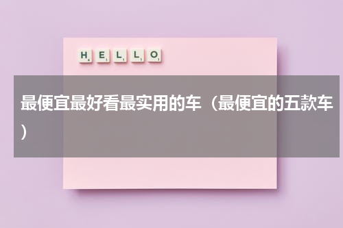 最便宜最好看最实用的车（最便宜的五款车）