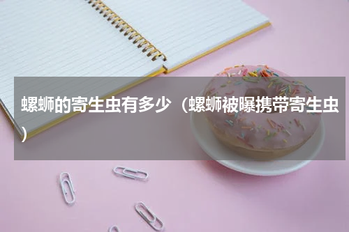 螺蛳的寄生虫有多少（螺蛳被曝携带寄生虫）