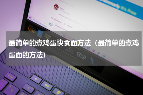 最简单的煮鸡蛋快食面方法（最简单的煮鸡蛋面的方法）