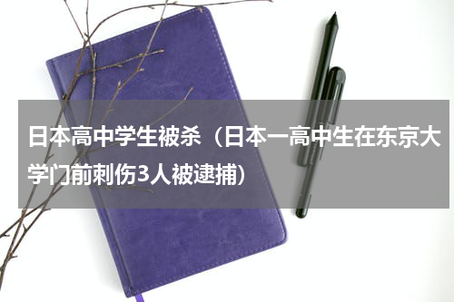 日本高中学生被杀（日本一高中生在东京大学门前刺伤3人被逮捕）