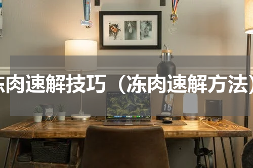冻肉速解技巧（冻肉速解方法）
