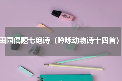 田园偶题七绝诗（吟咏动物诗十四首）