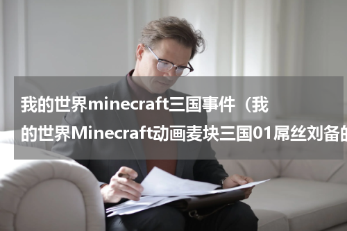 我的世界minecraft三国事件（我的世界Minecraft动画麦块三国01屌丝刘备的秘密）