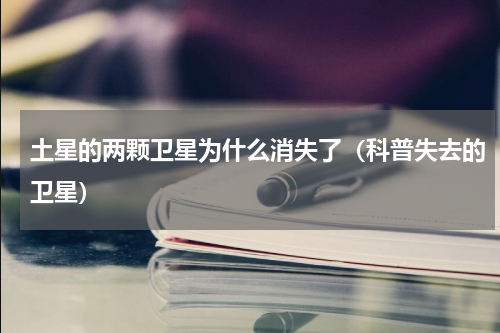 土星的两颗卫星为什么消失了（科普失去的卫星）