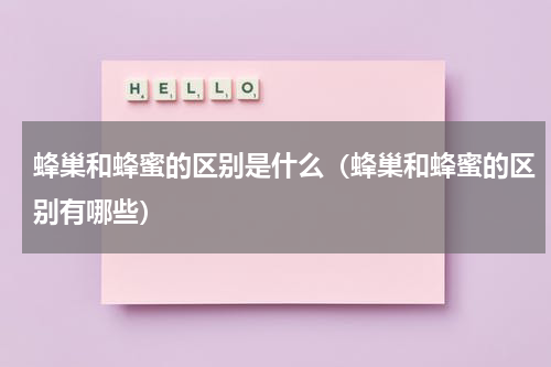 蜂巢和蜂蜜的区别是什么（蜂巢和蜂蜜的区别有哪些）