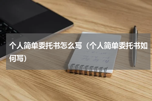 个人简单委托书怎么写（个人简单委托书如何写）