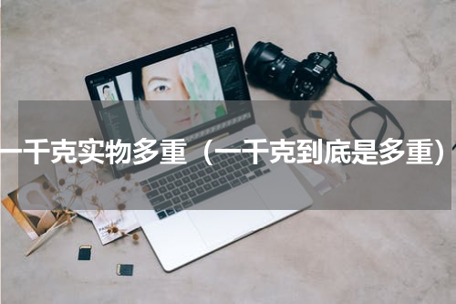 一千克实物多重（一千克到底是多重）