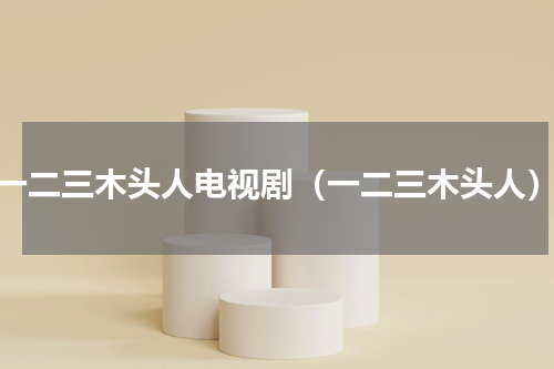 一二三木头人电视剧（一二三木头人）