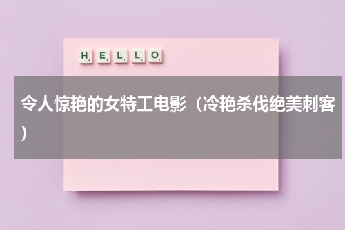 令人惊艳的女特工电影（冷艳杀伐绝美刺客）