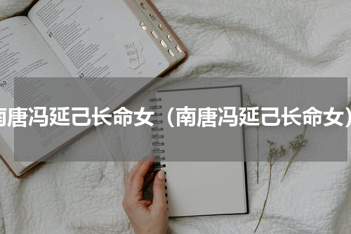 南唐冯延己长命女（南唐冯延己长命女）