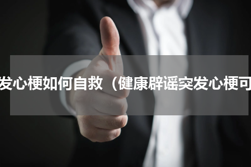 突发心梗如何自救（健康辟谣突发心梗可）