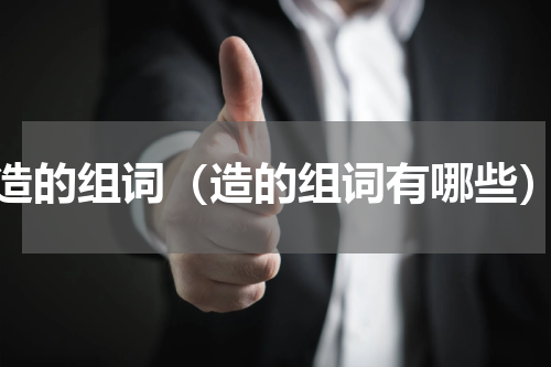 造的组词（造的组词有哪些）