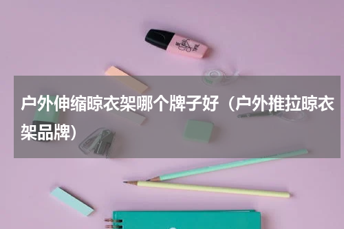 户外伸缩晾衣架哪个牌子好（户外推拉晾衣架品牌）
