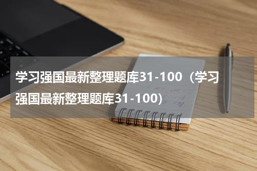 学习强国最新整理题库31-100（学习强国最新整理题库31-100）