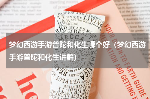 梦幻西游手游普陀和化生哪个好（梦幻西游手游普陀和化生讲解）